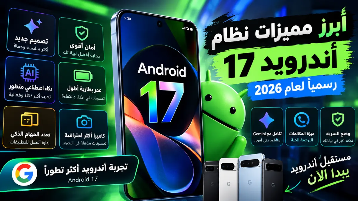 أبرز مميزات نظام أندرويد 17 الجديد رسمياً لعام 2026
